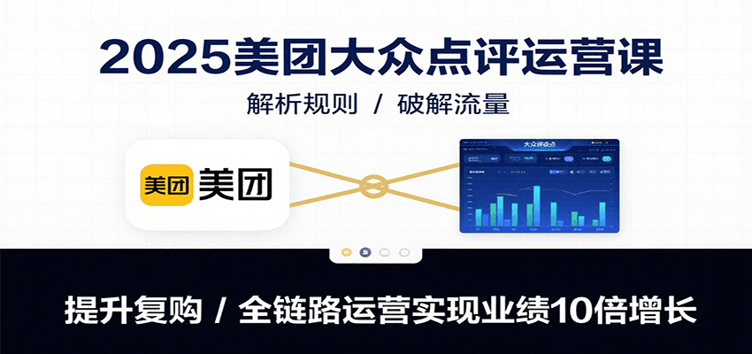 2025美团大众点评运营课：解析规则/破解流量/提升复购/全链路运营实现业绩10倍增长-皓哥创业笔记