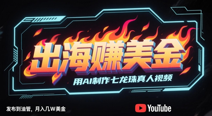 出海挣美金，用AI制作七龙珠真人视频，发布到油管，条条爆火，月入几W美刀-皓哥创业笔记