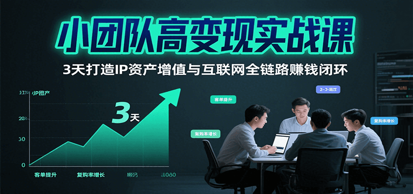 小团队高变现实战课，3天打造IP资产增值与互联网全链路赚钱闭环（第二期）-皓哥创业笔记