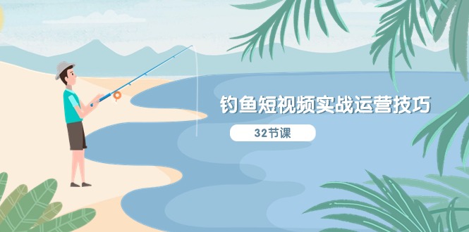 钓鱼短视频实战运营技巧，系统性讲解定位ip策划 能听懂，能落地，能实操-皓哥创业笔记