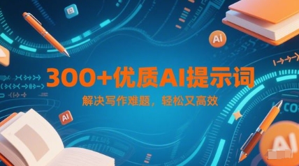 300+优质AI提示词,解决写作难题,轻松又高效-皓哥创业笔记