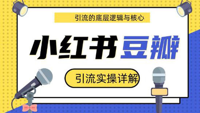 (1216期)豆瓣引流实操详解+引流的底层逻辑与核心+小红书引流的底层逻辑+实操(共3节)