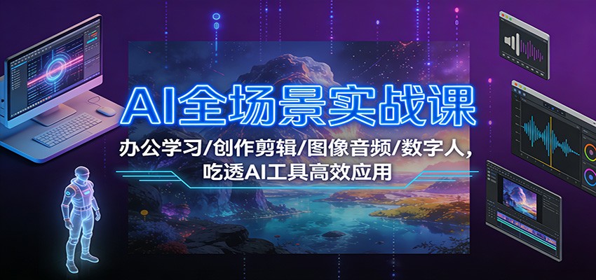 AI全场景实战课：办公学习/创作剪辑/图像音频/数字人，吃透AI工具高效应用-皓哥创业笔记