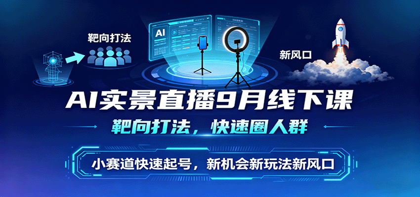 AI实景直播9月线下课,靶向打法,快速圈人群,小塞道快速起号,新机会新玩法新风口-皓哥创业笔记