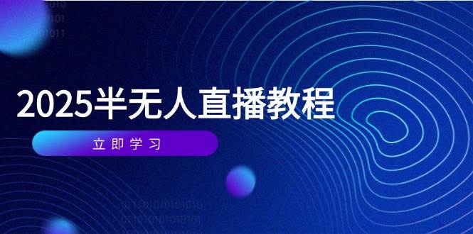 （14662期）半无人直播课(2025/4月) 基础到实操全覆盖，选品/剪辑/直播搭建与话术训练-皓哥创业笔记