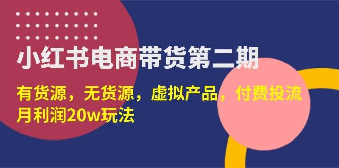 （14186期）小红书电商带货第二期，有货源，无货源，虚拟产品，付费投流，月利润20w-皓哥创业笔记