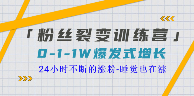 图片[1]-（3263期）「粉丝裂变训练营」0-1-1w爆发式增长，24小时不断的涨粉-睡觉也在涨-16节课-皓哥创业笔记