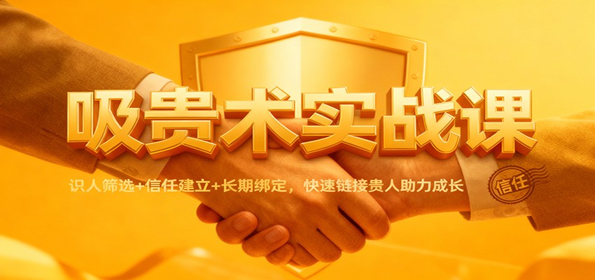 吸贵术实战课:识人筛选+信任建立+长期绑定,快速链接贵人助力成长-皓哥创业笔记