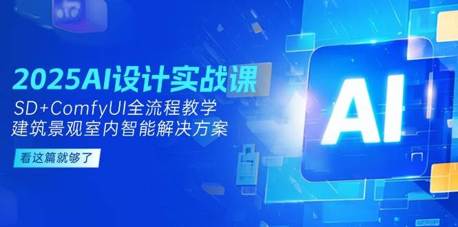 2025AI设计实战课，SD+ComfyUI全流程教学，建筑景观室内智能解决方案-皓哥创业笔记