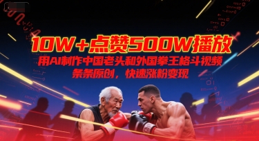 10W+点赞500W播放，用AI制作中国老头和外国拳王格斗视频，条条原创，快速涨粉变现-皓哥创业笔记