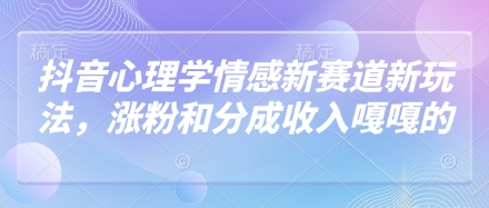 抖音心理学情感新赛道新玩法,涨粉和分成收入嘎嘎的-皓哥创业笔记