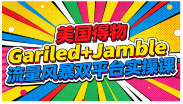 美国得物Gariled+Jamble流量风暴双平台实操课，两大美国热门平台全流程运营-皓哥创业笔记