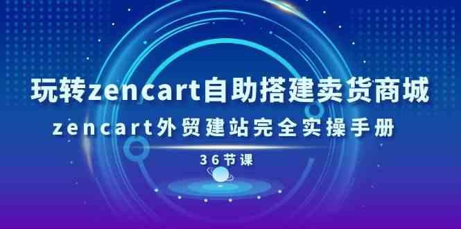 玩转zencart自助搭建卖货商城，zencart外贸建站完全实操手册（36节课）-皓哥创业笔记