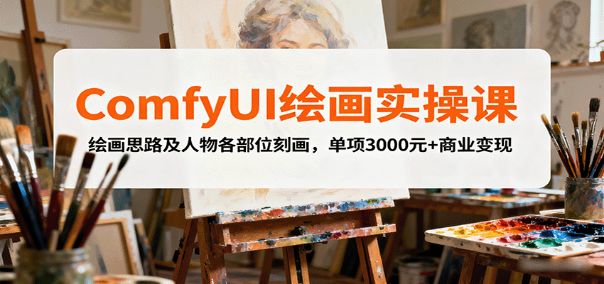 ComfyUI绘画实操课，绘画思路及人物各部位刻画，单项3000元+商业变现-皓哥创业笔记
