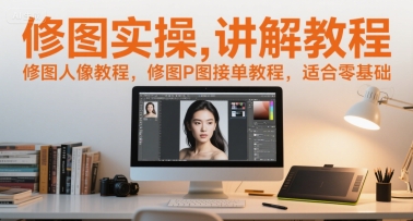 修图实操讲解教程，修图人像教程，修图P图接单教程，适合零基础-皓哥创业笔记