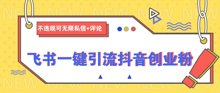 飞书一键引流抖音创业粉，不违规可 无限私信+评论-皓哥创业笔记