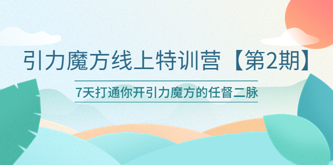 （6004期）引力魔方线上特训营【第二期】五月新课，7天打通你开引力魔方的任督二脉-皓哥创业笔记