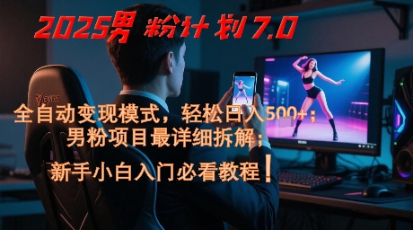 2025男粉计划7.0，全自动变现模式，轻松日入5张+，新手小白必看课程-皓哥创业笔记