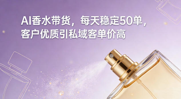 AI香水带货，每天稳定50单，客户优质引私域客单价高-皓哥创业笔记