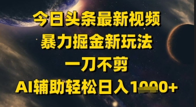 今日头条最新美女视频暴力掘金新玩法,一刀不剪,AI辅助轻松日入1k+-皓哥创业笔记
