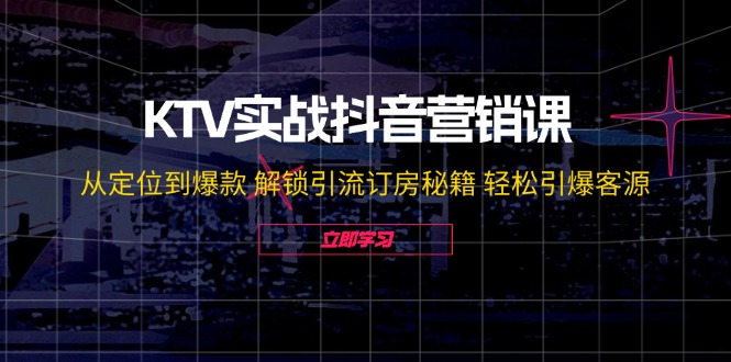 KTV实战抖音营销课：从定位到爆款 解锁引流订房秘籍 轻松引爆客源-皓哥创业笔记