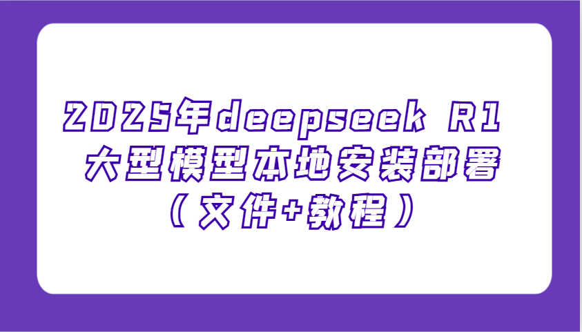 2025年deepseek R1 大型模型本地安装部署（文件+教程），新手也能快速上手！-皓哥创业笔记