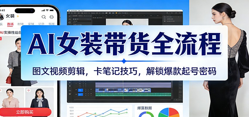 AI女装带货全流程：图文视频剪辑，卡笔记技巧，解锁爆款起号密码-皓哥创业笔记