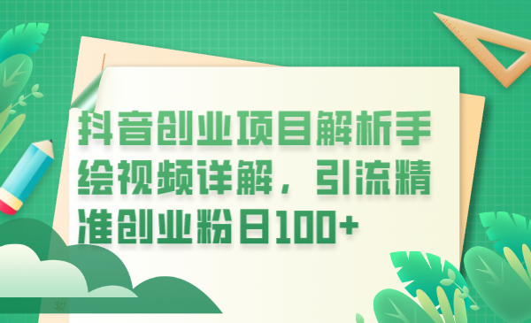 （6144期）抖音创业项目解析手绘视频详解，引流精准创业粉日100+-皓哥创业笔记