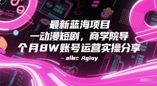 最新蓝海项目动漫短剧，商学院导师单抖音号一个月8W账号运营实操分享-皓哥创业笔记