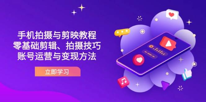 （14296期）抖音手机拍摄与剪映教程：零基础剪辑、拍摄技巧到账号运营与变现方法-皓哥创业笔记