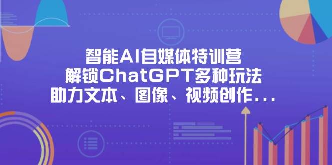 （14245期）智能AI自媒体特训营，解锁ChatGPT多种玩法，助力文本、图像、视频创作…-皓哥创业笔记