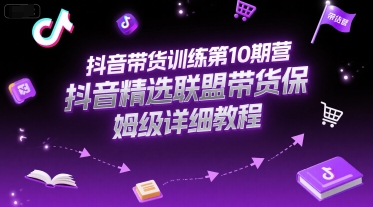 抖音带货训练第10期营，抖音精选联盟带货保姆级详细教程-皓哥创业笔记