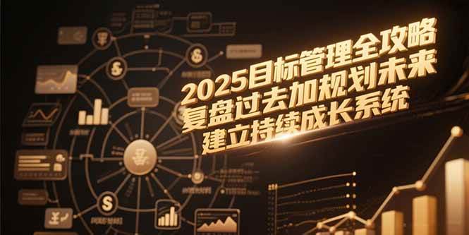 （15199期）2025目标管理全攻略，复盘过去加规划未来，建立持续成长系统-皓哥创业笔记