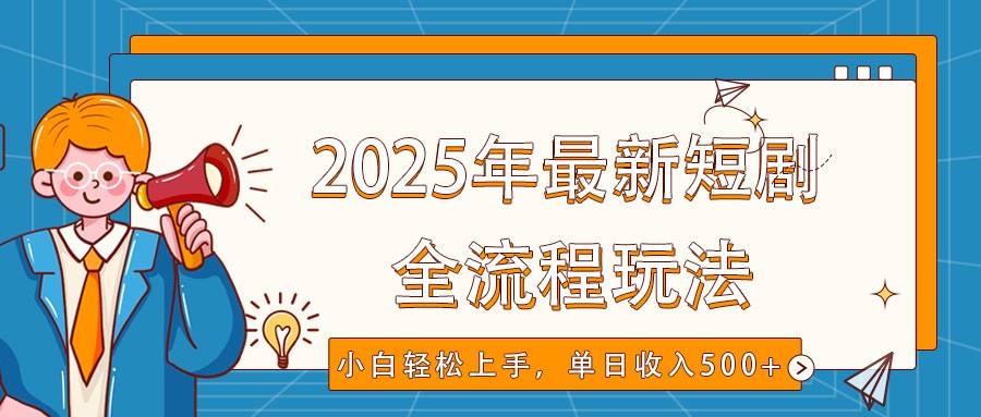 2025年最新短剧玩法，全流程实操，小白轻松上手，视频号抖音同步分发，单日收入500+-皓哥创业笔记