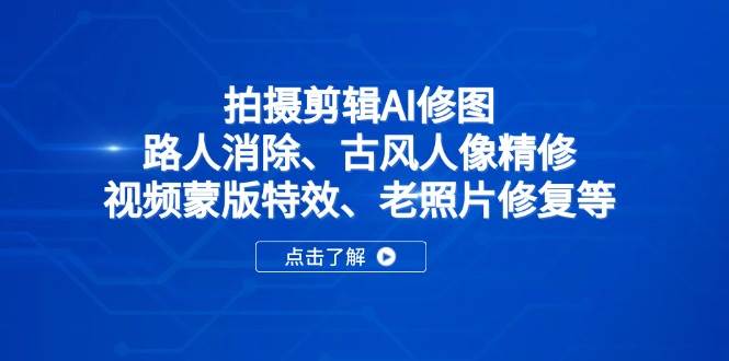 （14277期）拍摄剪辑AI修图：路人消除、古风人像精修、视频蒙版特效、老照片修复等-皓哥创业笔记
