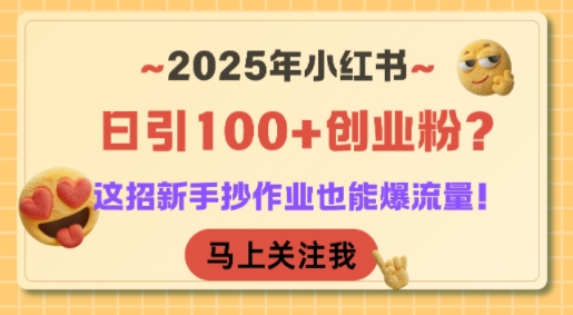 2025年小红书日引100+创业粉？这招新手抄作业也能爆流量！-皓哥创业笔记