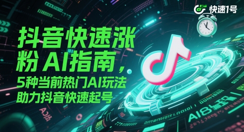 抖音快速涨粉AI指南，5种当前热门AI玩法，助力抖音快速起号-皓哥创业笔记
