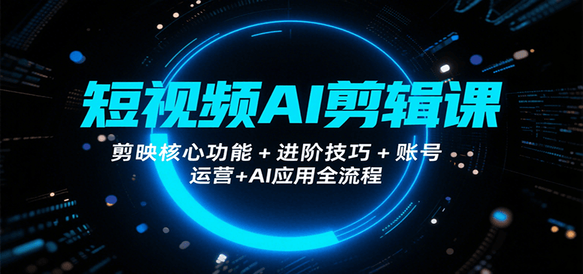 短视频AI剪辑课，剪映核心功能+进阶技巧+账号运营+AI应用全流程-皓哥创业笔记