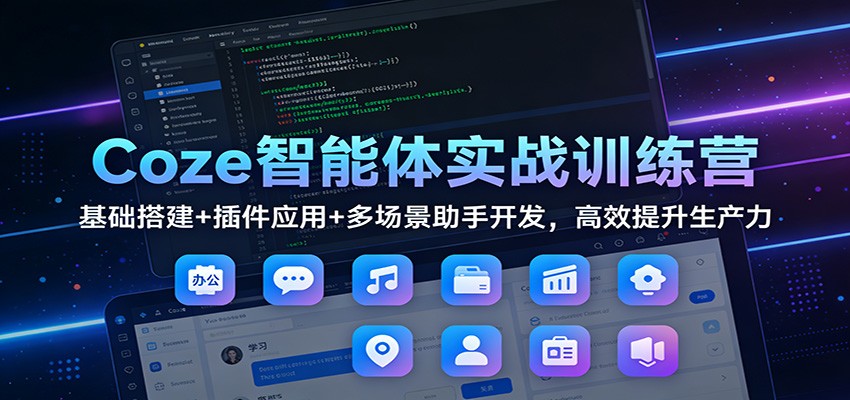 Coze智能体实战训练营：基础搭建+插件应用+多场景助手开发，高效提升生产力-皓哥创业笔记