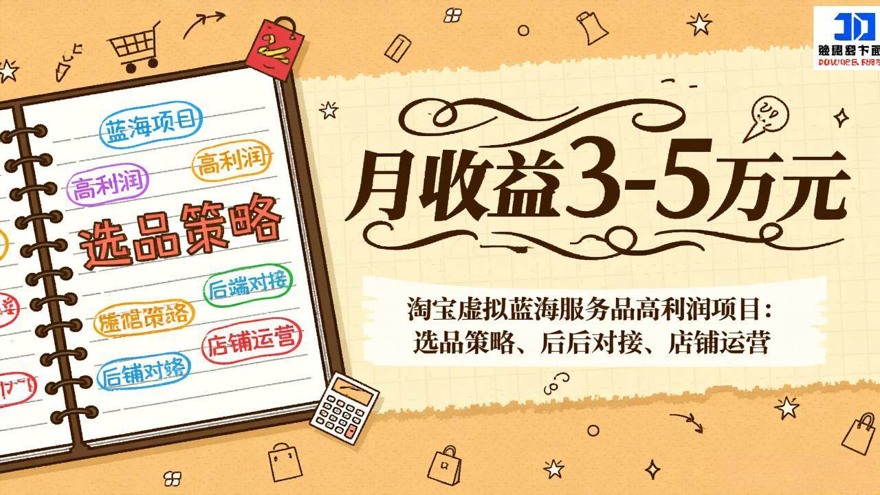 （17283期）淘宝虚拟蓝海服务品高利润项目：选品策略、后端对接、店铺运营，月收益可达3-5万元-皓哥创业笔记