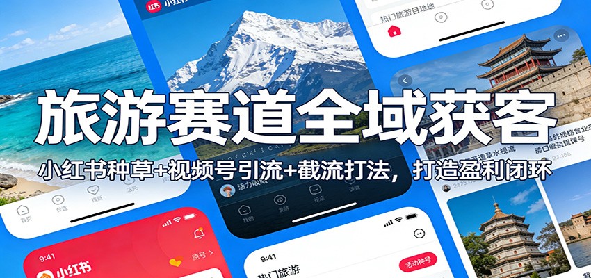 旅游赛道全域获客：小红书种草+视频号引流+截流打法，打造盈利闭环-皓哥创业笔记