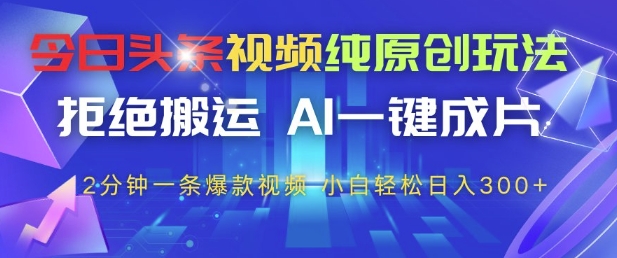 今日头条视频纯原创玩法，拒绝搬运，AI一键成片， 2分钟一条爆款视频，小白也能轻松日入3张+【揭秘】-皓哥创业笔记