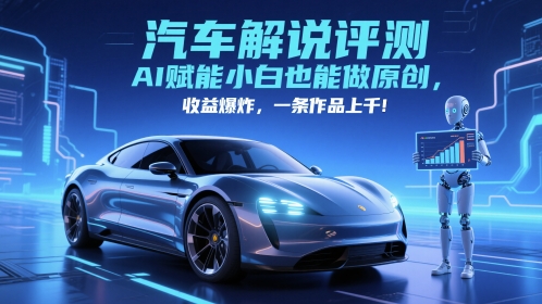 抖音汽车解说评测赛道，AI赋能小白也能做原创，收益爆炸，一条作品上千-皓哥创业笔记