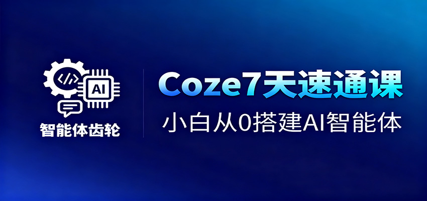 Coze7天速通课，小白从0搭建AI智能体+短视频工作流-皓哥创业笔记
