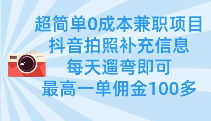 超简单0成本兼职项目,拍照补充信息,每天遛弯即可,最高一单佣金100多-皓哥创业笔记