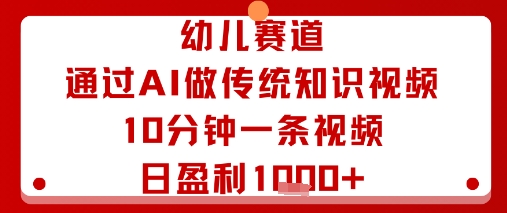 幼儿赛道：通过AI做传统知识视频，10分钟一条视频，日盈利多张-皓哥创业笔记