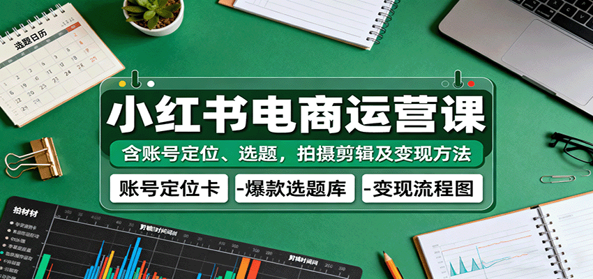 小红书电商运营课：含账号定位、选题，拍摄剪辑及变现方法-皓哥创业笔记