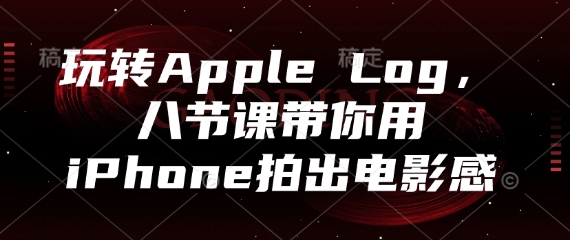 玩转Apple Log，八节课带你用iPhone拍出电影感-皓哥创业笔记
