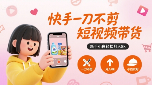 快手一刀不剪短视频带货，新手小白轻松月入8k-皓哥创业笔记