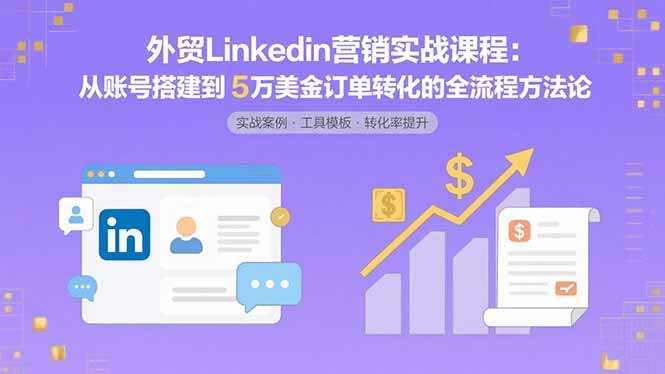 （15766期）外贸LinkedIn营销实战课程：从账号搭建到5万美金订单转化的全流程方法论-皓哥创业笔记